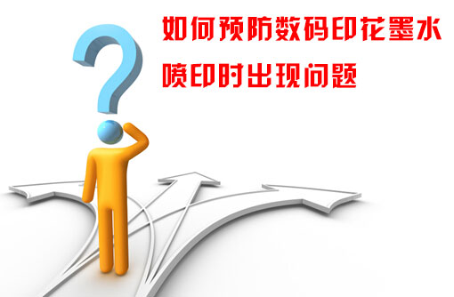 如何預防數(shù)碼印花墨水噴印時出現(xiàn)問題