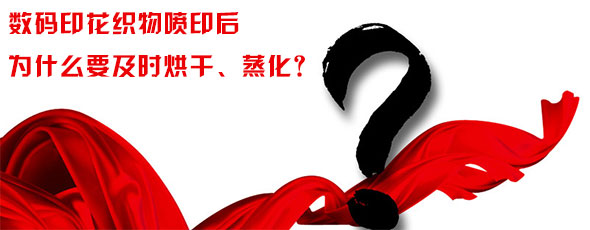 數(shù)碼印花織物噴印后為什么要及時(shí)烘干、蒸化？