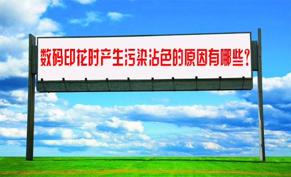 數(shù)碼印花時(shí)產(chǎn)生污染沾色的原因有哪些？