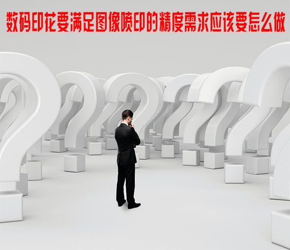 數(shù)碼印花要滿足圖像噴印的精度需求應該要怎么做