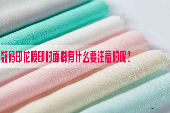 數(shù)碼印花噴印時(shí)面料有什么要注意的呢？