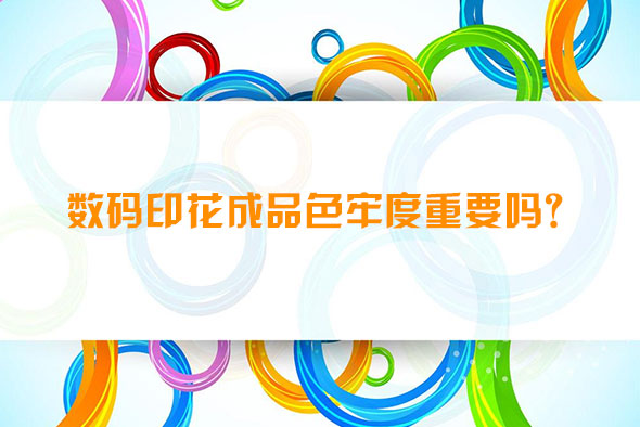數(shù)碼印花成品色牢度重要嗎？
