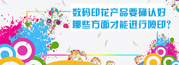 數(shù)碼印花產(chǎn)品要確認(rèn)好哪些方面才能進(jìn)行噴??？