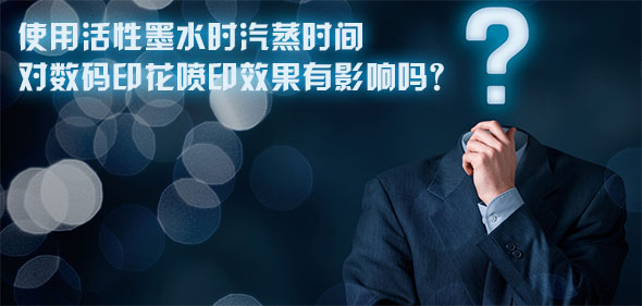 使用活性墨水時汽蒸時間對數(shù)碼印花噴印效果有影響嗎？
