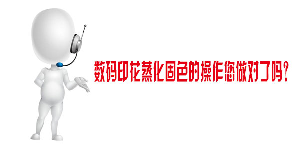 數(shù)碼印花蒸化固色的操作您做對了嗎？