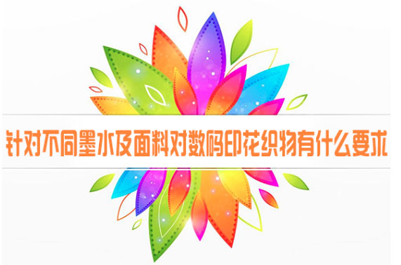 針對不同墨水及面料對數(shù)碼印花織物有什么要求