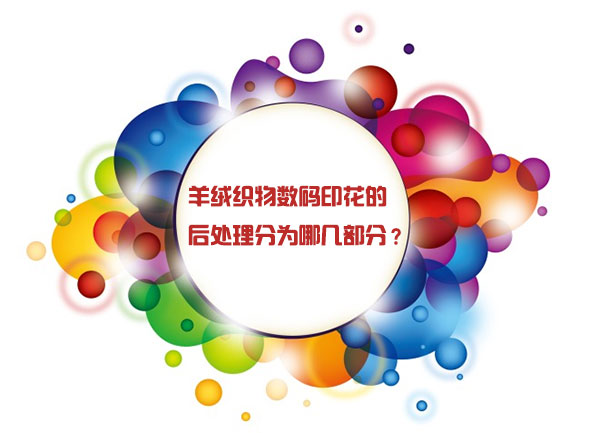 羊絨織物數(shù)碼印花的后處理分為哪幾部分？