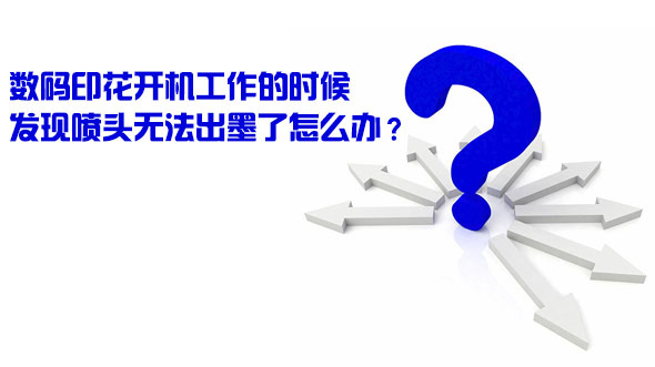 數(shù)碼印花開機(jī)工作的時候發(fā)現(xiàn)噴頭無法出墨了怎么辦？