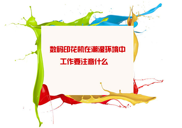數(shù)碼印花機(jī)在潮濕環(huán)境中工作要注意什么